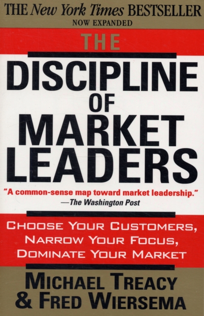 The Discipline of Market Leaders : Choose Your Customers, Narrow Your Focus, Dominate Your Market, Paperback / softback Book