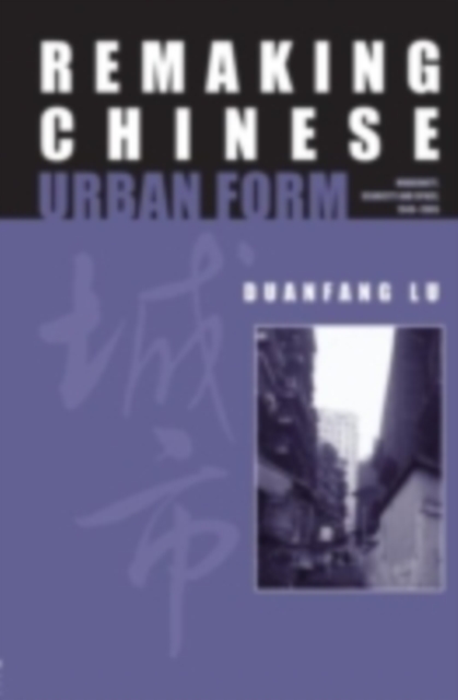 Remaking Chinese Urban Form : Modernity, Scarcity and Space, 1949-2005, PDF eBook