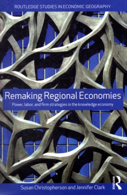 Remaking Regional Economies : Power, Labor, and Firm Strategies in the Knowledge Economy, PDF eBook