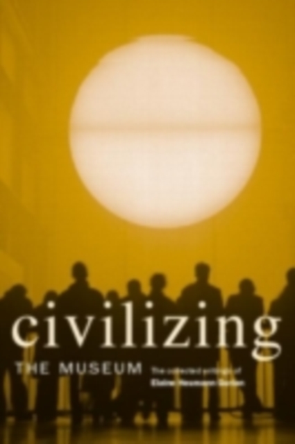 Civilizing the Museum : The Collected Writings of Elaine Heumann Gurian, PDF eBook