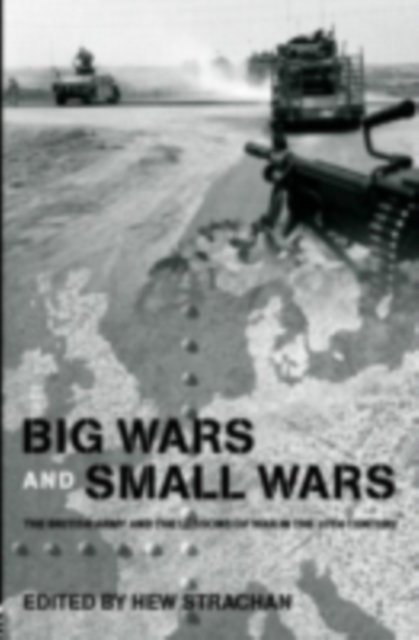 Big Wars and Small Wars : The British Army and the Lessons of War in the 20th Century, PDF eBook