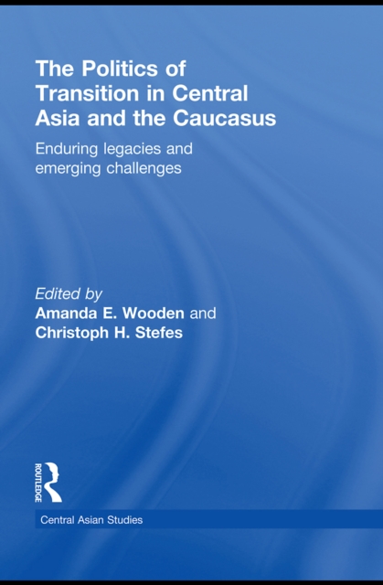 The Politics of Transition in Central Asia and the Caucasus : Enduring Legacies and Emerging Challenges, PDF eBook