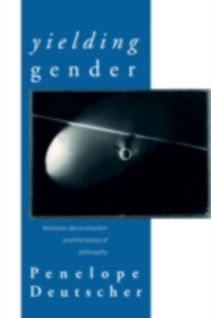 Yielding Gender : Feminism, Deconstruction and the History of Philosophy, PDF eBook