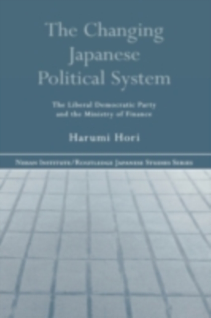 The Changing Japanese Political System : The Liberal Democratic Party and the Ministry of Finance, PDF eBook