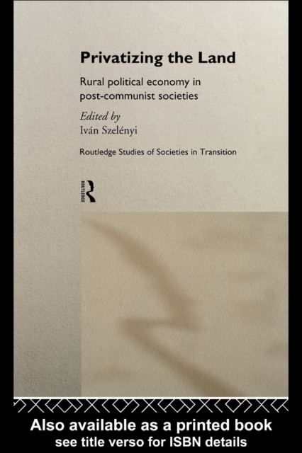 Privatizing the Land : Rural Political Economy in Post-Communist and Socialist Societies, PDF eBook