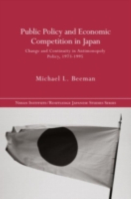 Public Policy and Economic Competition in Japan : Change and Continuity in Antimonopoly Policy, 1973-1995, PDF eBook