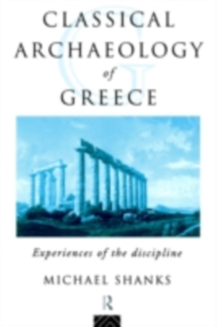 The Classical Archaeology of Greece : Experiences of the Discipline, PDF eBook