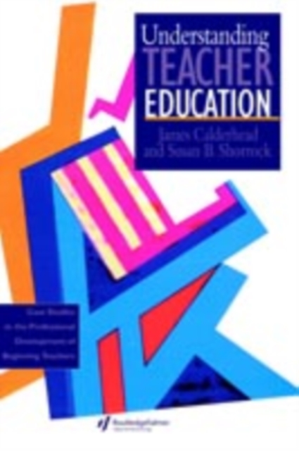 Understanding Teacher Education : Case Studies in the Professional Development of Beginning Teachers, PDF eBook