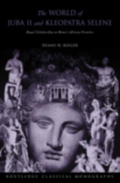 The World of Juba II and Kleopatra Selene : Royal Scholarship on Rome's African Frontier, PDF eBook