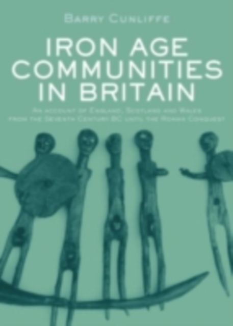 Iron Age Communities in Britain : An account of England, Scotland and Wales from the Seventh Century BC until the Roman Conquest, PDF eBook