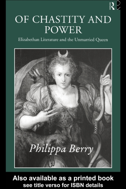 Of Chastity and Power : Elizabethan Literature and the Unmarried Queen, PDF eBook