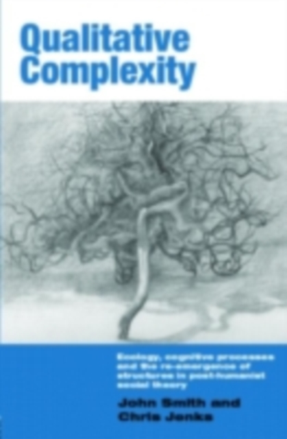 Qualitative Complexity : Ecology, Cognitive Processes and the Re-Emergence of Structures in Post-Humanist Social Theory, PDF eBook