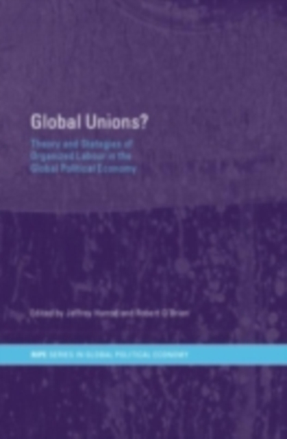 Global Unions? : Theory and Strategies of Organized Labour in the Global Political Economy, PDF eBook
