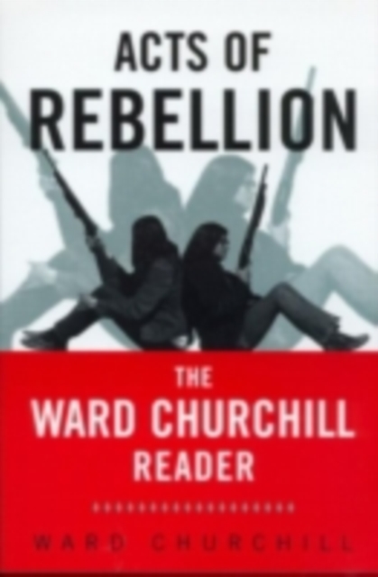 Acts of Rebellion : The Ward Churchill Reader, PDF eBook