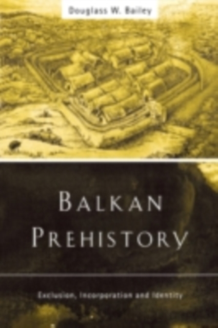 Balkan Prehistory : Exclusion, Incorporation and Identity, PDF eBook