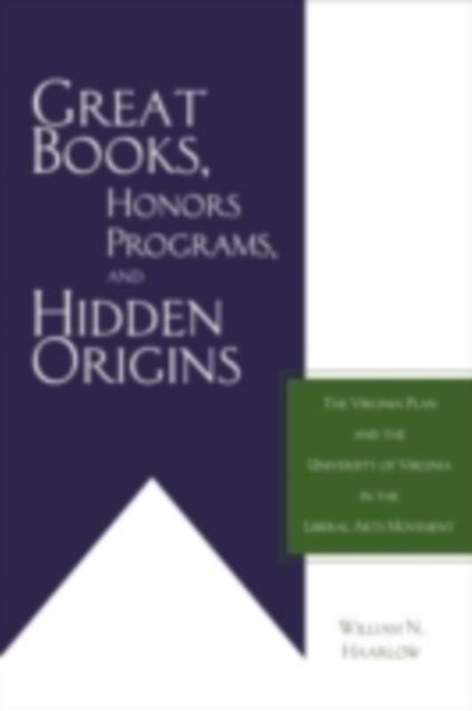 Great Books, Honors Programs, and Hidden Origins : The Virginia Plan and the University of Virginia in the Liberal Arts Movement, PDF eBook