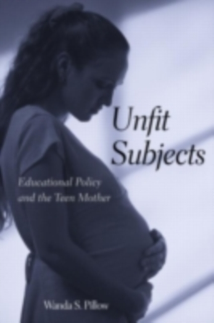 Unfit Subjects : Education Policy and the Teen Mother, 1972-2002, PDF eBook