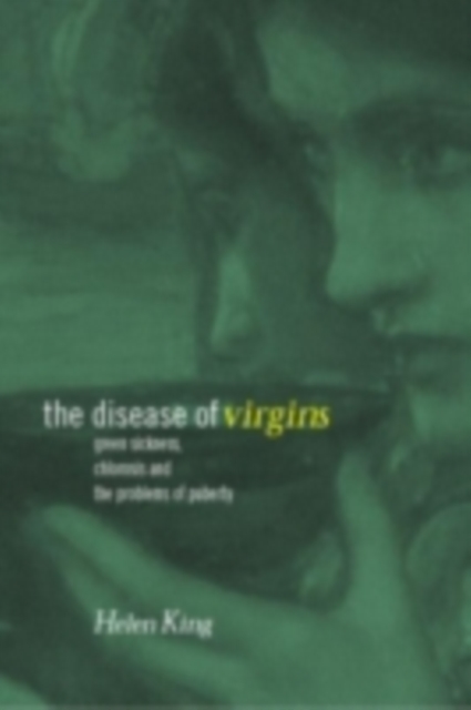 The Disease of Virgins : Green Sickness, Chlorosis and the Problems of Puberty, PDF eBook