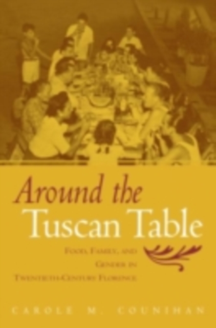 Around the Tuscan Table : Food, Family, and Gender in Twentieth Century Florence, PDF eBook