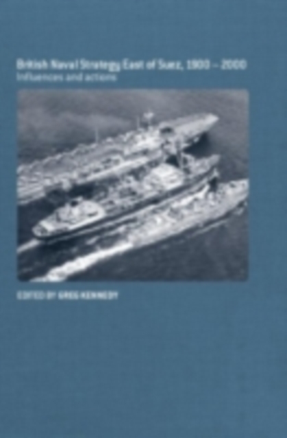 British Naval Strategy East of Suez, 1900-2000 : Influences and Actions, PDF eBook