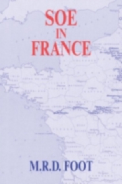 SOE in France : An Account of the Work of the British Special Operations Executive in France 1940-1944, PDF eBook