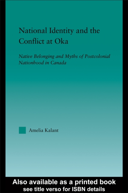 National Identity and the Conflict at Oka : Native Belonging and Myths of Postcolonial Nationhood in Canada, PDF eBook