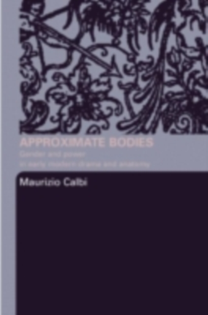 Approximate Bodies : Gender and Power in Early Modern Drama and Anatomy, PDF eBook
