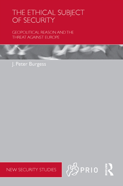 The Ethical Subject of Security : Geopolitical Reason and the Threat Against Europe, EPUB eBook