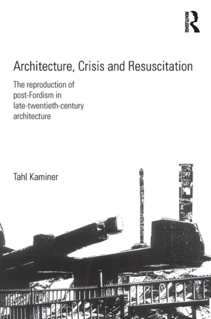 Architecture, Crisis and Resuscitation : The Reproduction of Post-Fordism in Late-Twentieth-Century Architecture, EPUB eBook