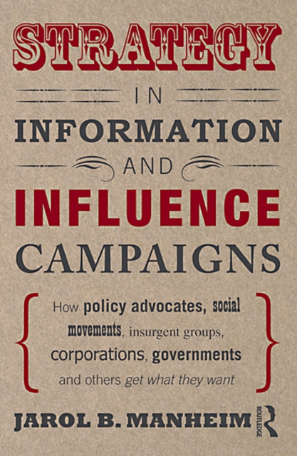 Strategy in Information and Influence Campaigns : How Policy Advocates, Social Movements, Insurgent Groups, Corporations, Governments and Others Get What They Want, EPUB eBook