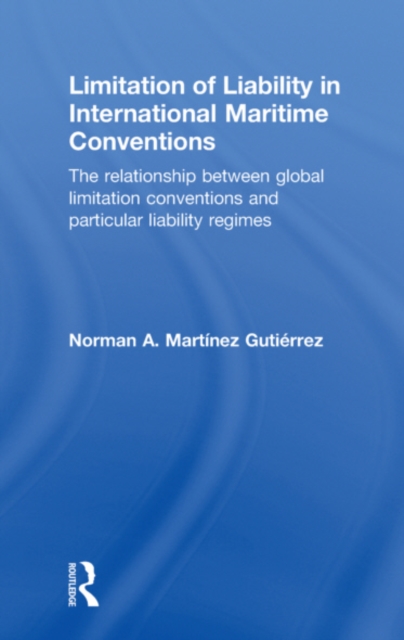 Limitation of Liability in International Maritime Conventions : The Relationship between Global Limitation Conventions and Particular Liability Regimes, EPUB eBook