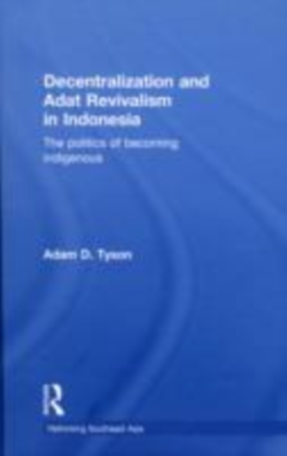 Decentralization and Adat Revivalism in Indonesia : The Politics of Becoming Indigenous, EPUB eBook