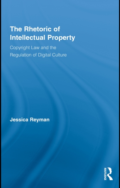 The Rhetoric of Intellectual Property : Copyright Law and the Regulation of Digital Culture, EPUB eBook