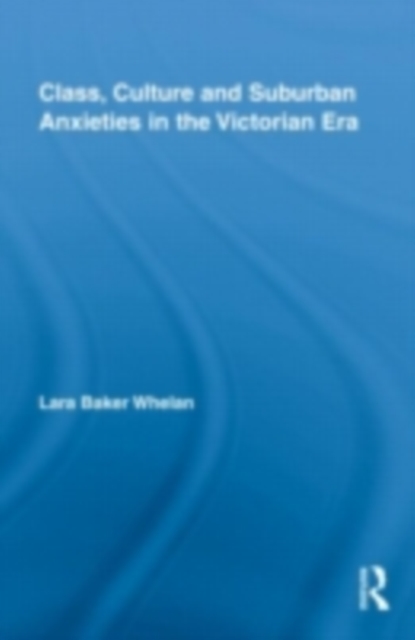 Class, Culture and Suburban Anxieties in the Victorian Era, PDF eBook