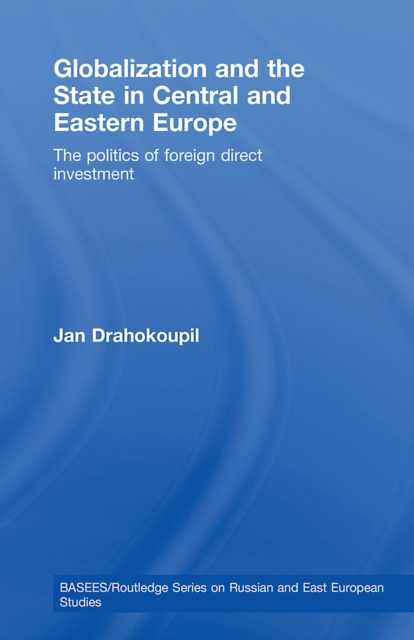 Globalization and the State in Central and Eastern Europe : The Politics of Foreign Direct Investment, PDF eBook
