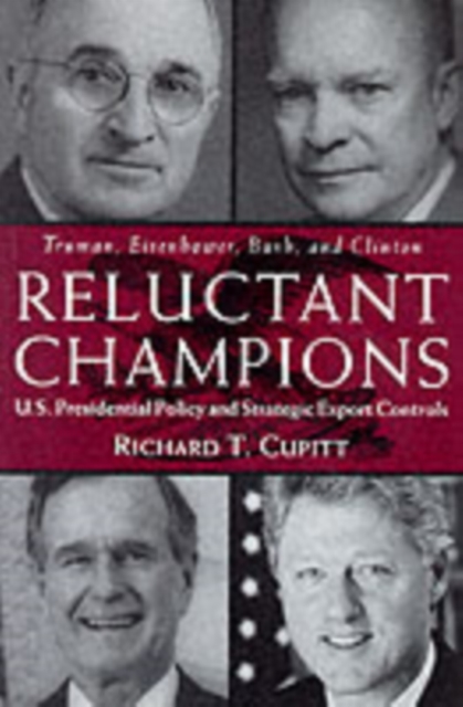 Reluctant Champions : U.S. Presidential Policy and Strategic Export Controls, Truman, Eisenhower, Bush and Clinton, PDF eBook