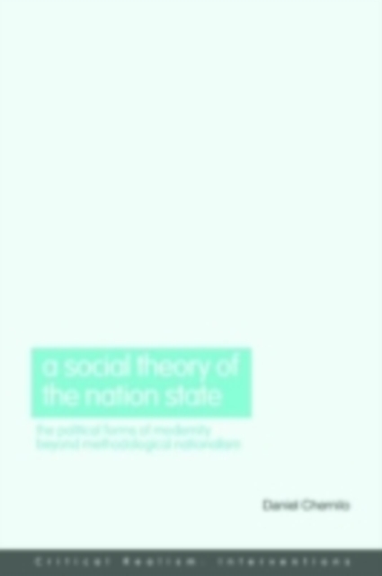 A Social Theory of the Nation-State : The Political Forms of Modernity Beyond Methodological Nationalism, PDF eBook