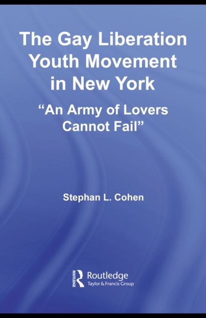 The Gay Liberation Youth Movement in New York : An Army of Lovers Cannot Fail, PDF eBook