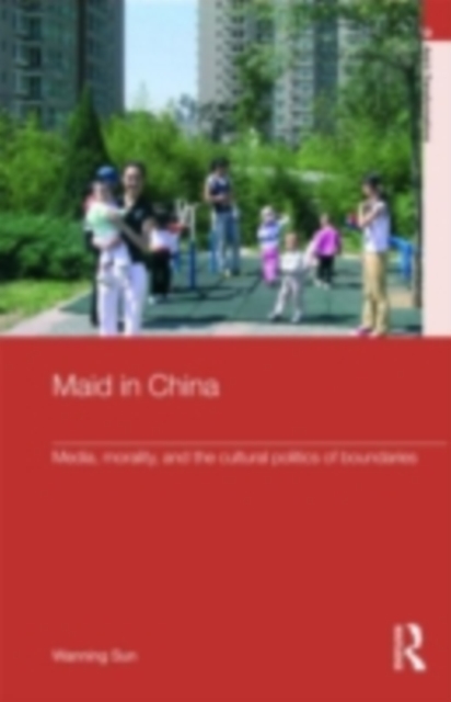 Maid in China : Media, Morality, and the Cultural Politics of Boundaries, PDF eBook