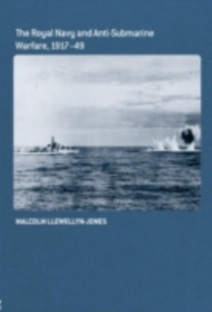 The Royal Navy and Anti-Submarine Warfare, 1917-49, PDF eBook