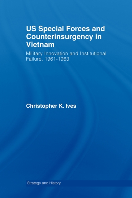 US Special Forces and Counterinsurgency in Vietnam : Military Innovation and Institutional Failure, 1961-63, PDF eBook
