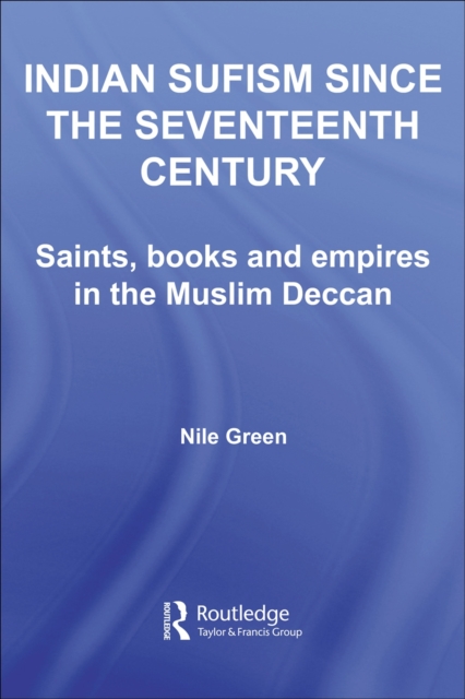 Indian Sufism since the Seventeenth Century : Saints, Books and Empires in the Muslim Deccan, PDF eBook