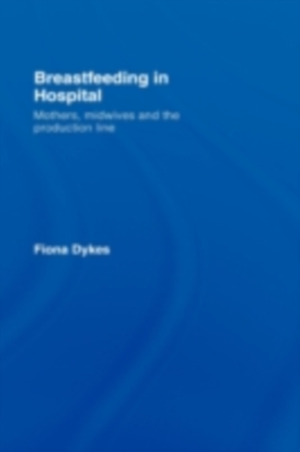 Breastfeeding in Hospital : Mothers, Midwives and the Production Line, PDF eBook
