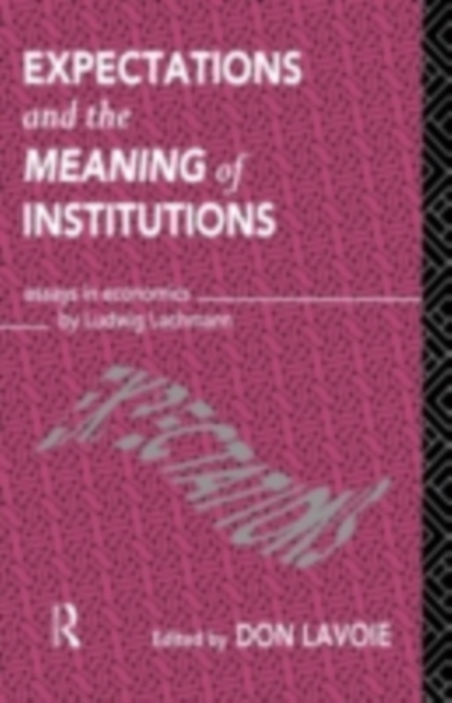 Expectations and the Meaning of Institutions : Essays in Economics by Ludwig M. Lachmann, PDF eBook