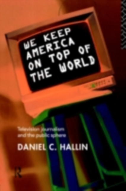 We Keep America on Top of the World : Television Journalism and the Public Sphere, PDF eBook
