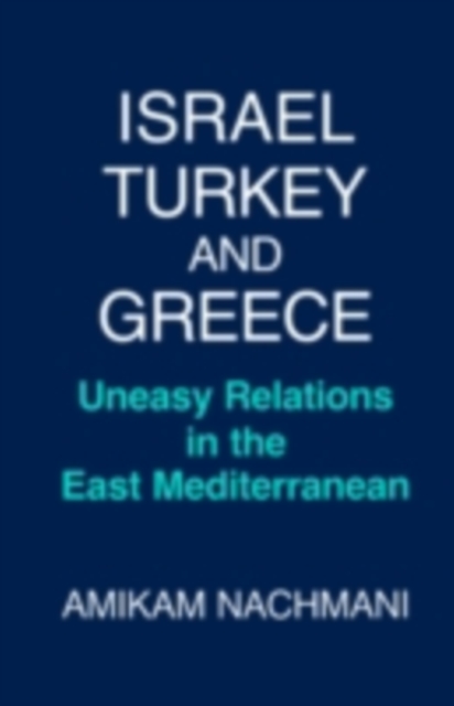 Israel, Turkey and Greece : Uneasy Relations in the East Mediterranean, PDF eBook