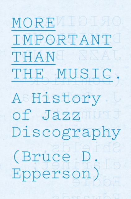More Important Than the Music : A History of Jazz Discography, EPUB eBook