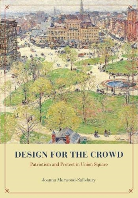 Design for the Crowd : Patriotism and Protest in Union Square, Hardback Book