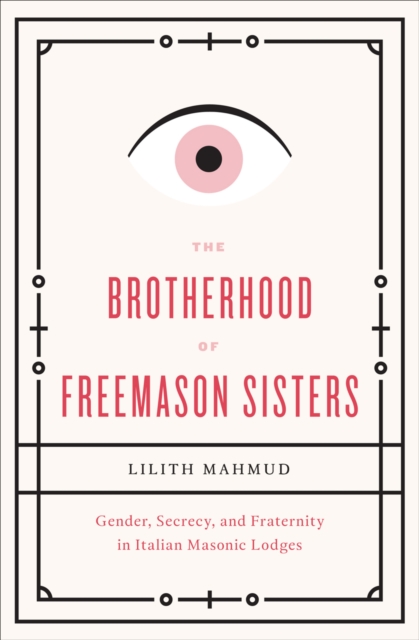 The Brotherhood of Freemason Sisters : Gender, Secrecy, and Fraternity in Italian Masonic Lodges, EPUB eBook