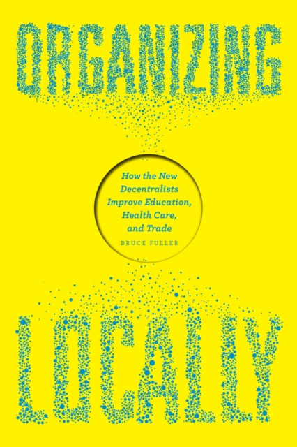 Organizing Locally : How the New Decentralists Improve Education, Health Care, and Trade, EPUB eBook